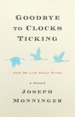 Goodbye to clocks ticking : how we live while dying : a memoir cover image