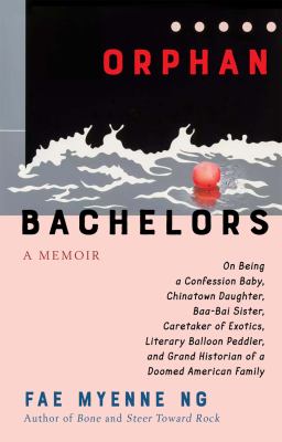 Orphan bachelors : a memoir : on being a confession baby, Chinatown daughter, baa-bai sister, caretaker of exotics, literary balloon peddler, and grand historian of a doomed American family cover image