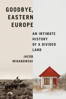 Goodbye, Eastern Europe : an intimate history of a divided land cover image