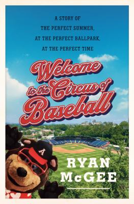 Welcome to the circus of baseball : a story of the perfect summer at the perfect ballpark at the perfect time cover image
