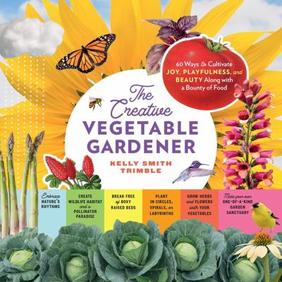 The creative vegetable gardener : 60 ways to cultivate joy, playfulness, and beauty along with a bounty of food cover image
