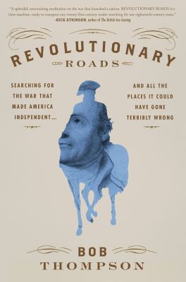 Revolutionary Roads Searching for the War That Made America Independent...and All the Places It Could Have Gone Terribly Wrong cover image