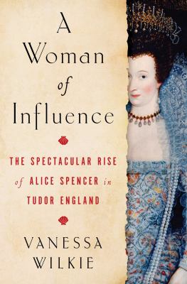 A woman of influence : the spectacular rise of Alice Spencer in Tudor England cover image