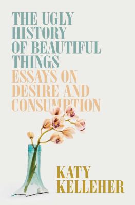 The ugly history of beautiful things : essays on desire and consumption cover image