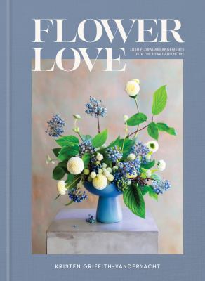 Flower love : lush floral arrangements for the heart and home cover image