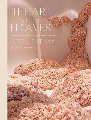 The art of the flower : a photographic collection of iconic floral installations by celebrity florist Jeff Leatham cover image