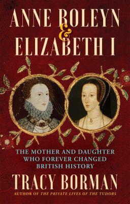Anne Boleyn & Elizabeth I : the mother and daughter who forever changed British history cover image