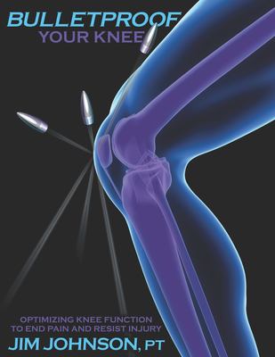 Bulletproof your knee : optimizing knee function to end pain and resist injury cover image