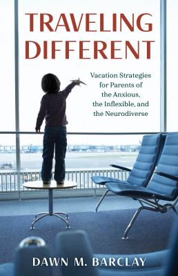 Traveling different : vacation strategies for parents of the anxious, the inflexible, and the neurodiverse cover image