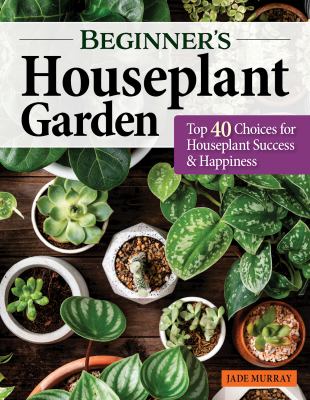 Beginner's houseplant garden : top 40 choices for houseplant success & happiness cover image