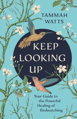 Keep looking up : your guide to the powerful healing of birdwatching cover image
