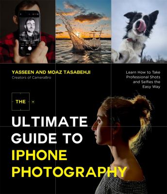 The ultimate guide to iPhone photography : learn how to take professional shots and selfies the easy way cover image
