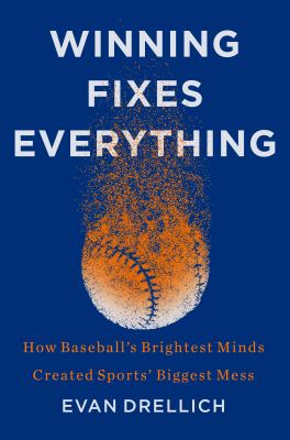 Winning fixes everything : how baseball's brightest minds created sports' biggest mess cover image