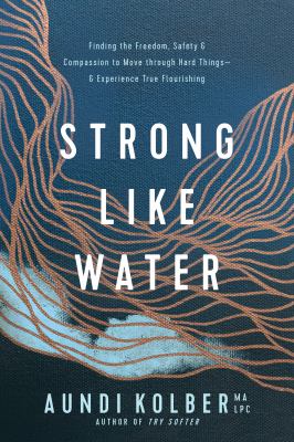 Strong like water : finding the freedom, safety, & compassion to move through hard things--& experience true flourishing cover image