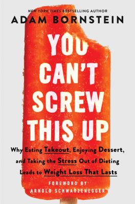 You can't screw this up : why eating takeout, enjoying dessert, and taking the stress out of dieting leads to weight loss that lasts cover image