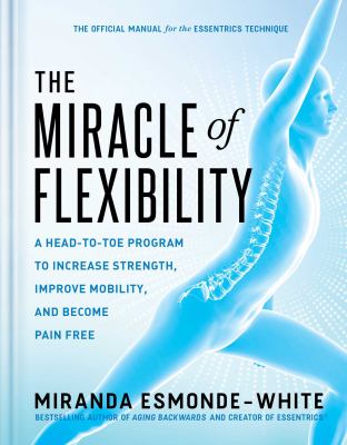 The miracle of flexibility : a head-to-toe program to increase strength, improve mobility, and become pain free cover image