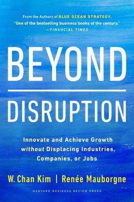 Beyond disruption : innovate and achieve growth without displacing industries, companies, or jobs cover image