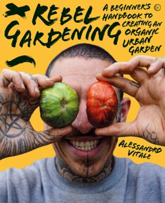 Rebel gardening : a beginner's handbook to organic urban gardening cover image