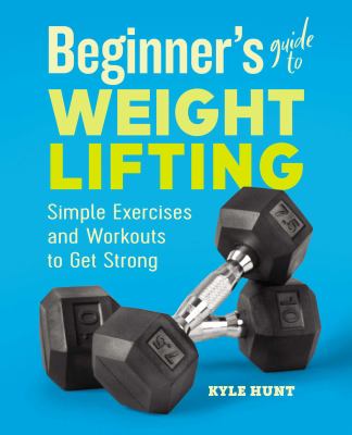 Beginner's guide to weight lifting : simple exercises and workouts to get strong cover image