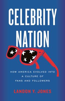 Celebrity nation : how America evolved into a culture of fans and followers cover image