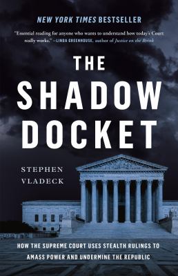 The shadow docket : how the Supreme Court uses stealth rulings to amass power and undermine the republic cover image