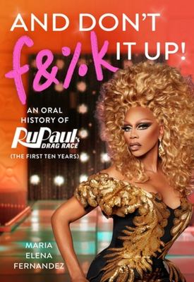 And don't f&%k it up : an oral history of RuPaul's drag race (the first ten years) cover image