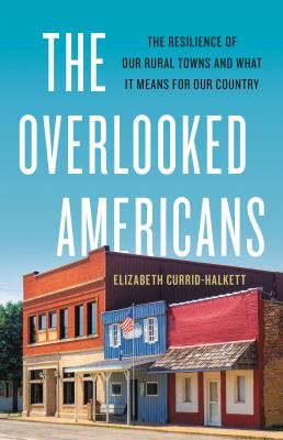 The overlooked Americans : the resilience of our rural towns and what it means for our country cover image