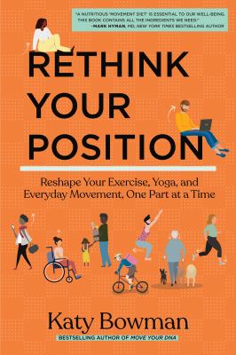 Rethink your position : reshape your exercise, yoga, and everyday movement, one part at a time cover image