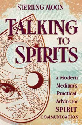 Talking to spirits : a modern medium's practical advice for spirit communication cover image