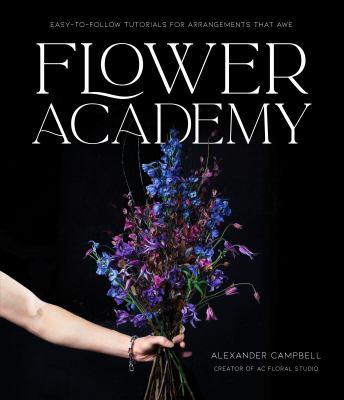 Flower academy : easy-to-follow tutorials for arrangements that awe cover image