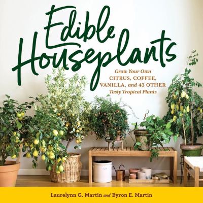 Edible houseplants : grow your own citrus, coffee, vanilla, and 43 other tasty tropical plants cover image