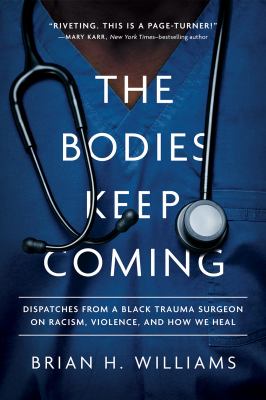 The bodies keep coming : dispatches from a Black trauma surgeon on racism, violence, and how we heal cover image