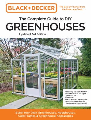 The complete guide to DIY greenhouses : build your own greenhouses, hoophouses, cold frames & greenhouse accessories cover image