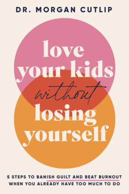 Love your kids without losing yourself : 5 steps to banish guilt and beat burnout when you already have too much to do cover image