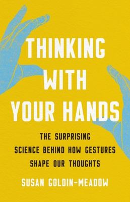 Thinking with your hands : the surprising science behind how gestures shape our thoughts cover image