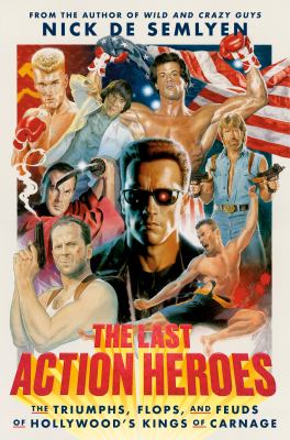 The last action heroes : the triumphs, flops, and feuds of Hollywood's kings of carnage cover image