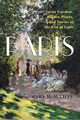 Paris : secret gardens, hidden places, and stories of the City of Light cover image