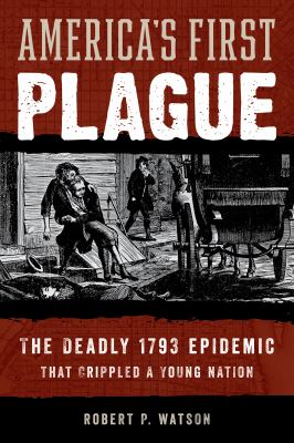 America's first plague : the deadly 1793 epidemic that crippled a young nation cover image