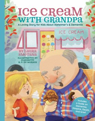 Ice cream with grandpa : a loving story for kids about alzheimer's & dementia, Guide for parents and caregivers: tips for talking with children about dementia, hospice, death, and grief cover image