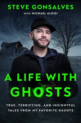 A life with ghosts : true, terrifying, and insightful tales from my favorite haunts cover image