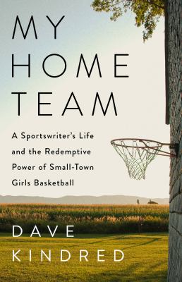 My home team : a sportswriter's life and the redemptive power of small-town girls basketball cover image
