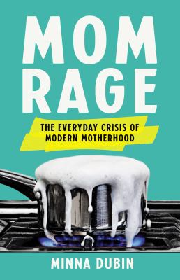 Mom rage : the everyday crisis of modern motherhood cover image