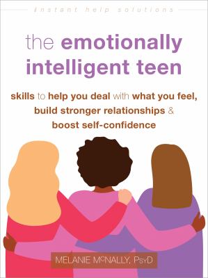 The emotionally intelligent teen : skills to help you deal with what you feel, build stronger relationships, & boost self-confidence cover image