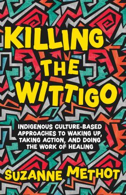 Killing the Wittigo : Indigenous culture-based approaches to waking up, taking action, and doing the work of healing : a book for young adults cover image