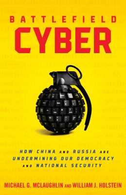 Battlefield cyber : how China and Russia are undermining our democracy and national security cover image