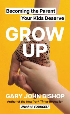 Grow up : becoming the parent your kids deserve cover image