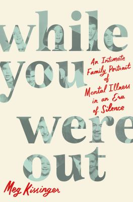While you were out : an intimate family portrait of mental illness in an era of silence cover image