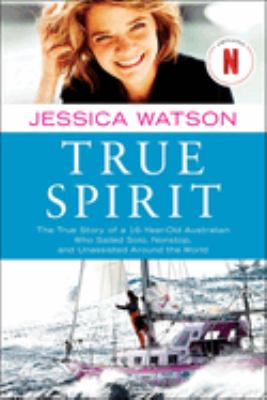True spirit : the true story of a 16-year-old Australian who sailed solo, nonstop, and unassisted around the world cover image