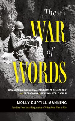 The war of words : how America's GI journalists battled censorship and propaganda to help win World War II cover image