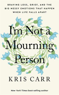 I'm not a mourning person : braving loss, grief, and the big messy emotions that happen when life falls apart cover image